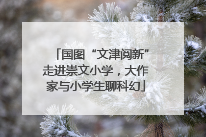 国图“文津阅新”走进崇文小学，大作家与小学生聊科幻