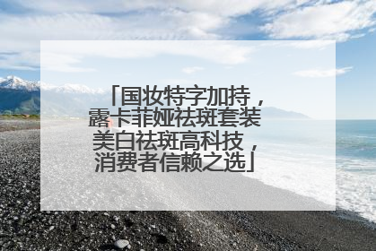 国妆特字加持，露卡菲娅祛斑套装美白祛斑高科技，消费者信赖之选