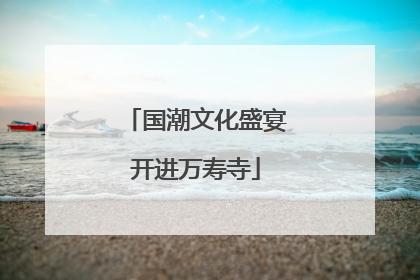 国潮文化盛宴开进万寿寺