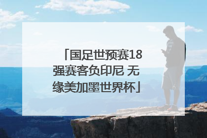 国足世预赛18强赛客负印尼 无缘美加墨世界杯