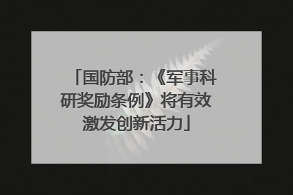 国防部：《军事科研奖励条例》将有效激发创新活力