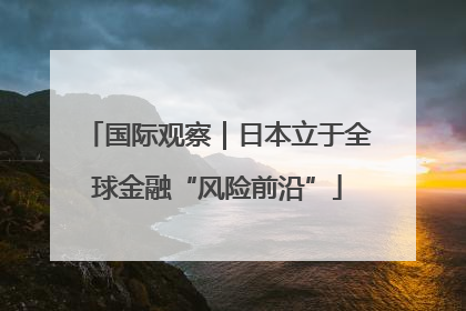 国际观察｜日本立于全球金融“风险前沿”
