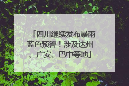 四川继续发布暴雨蓝色预警！涉及达州、广安、巴中等地