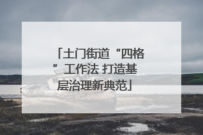 土门街道“四格”工作法 打造基层治理新典范