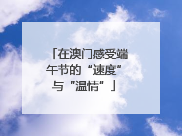 在澳门感受端午节的“速度”与“温情”