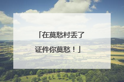 在莫愁村丢了证件你莫愁！