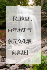 在这里，百年历史与多元文化双向奔赴