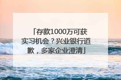 存款1000万可获实习机会？兴业银行道歉，多家企业澄清