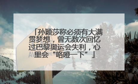 孙颖莎称必须有大满贯梦想，曾无数次回忆过巴黎奥运会失利，心里会“咯噔一下”