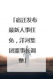 宿迁发布最新人事任免，洋河集团董事长调整