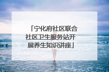 宁化府社区联合社区卫生服务站开展养生知识讲座