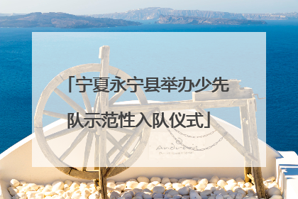 宁夏永宁县举办少先队示范性入队仪式