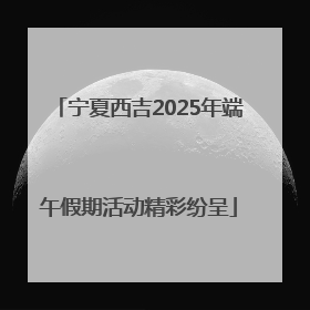 宁夏西吉2025年端午假期活动精彩纷呈