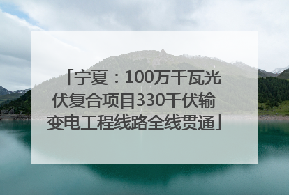 宁夏：100万千瓦光伏复合项目330千伏输变电工程线路全线贯通