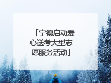 宁德启动爱心送考大型志愿服务活动