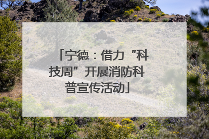 宁德：借力“科技周”开展消防科普宣传活动