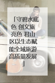 守碧水底色 创文旅亮色 君山区以生态赋能全域旅游高质量发展