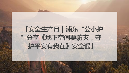 安全生产月｜浦东“公小护”分享《地下空间要防灾，守护平安有我在》安全谣