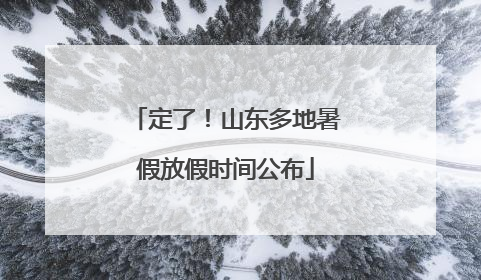 定了！山东多地暑假放假时间公布