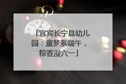 宜宾长宁县幼儿园：童梦系端午，粽香漫六一