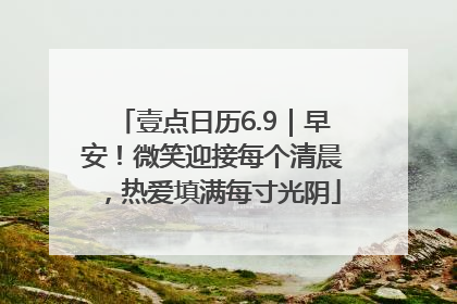 壹点日历6.9｜早安！微笑迎接每个清晨，热爱填满每寸光阴