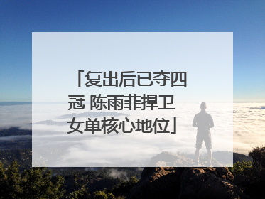 复出后已夺四冠 陈雨菲捍卫女单核心地位