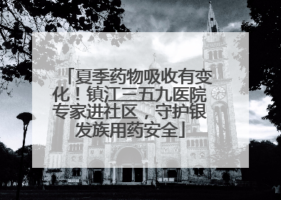 夏季药物吸收有变化！镇江三五九医院专家进社区，守护银发族用药安全