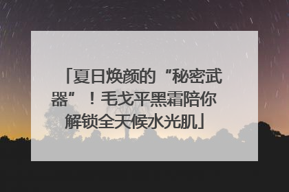 夏日焕颜的“秘密武器”！毛戈平黑霜陪你解锁全天候水光肌