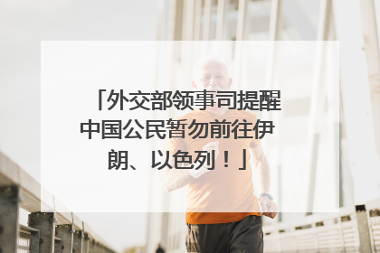 外交部领事司提醒中国公民暂勿前往伊朗、以色列！