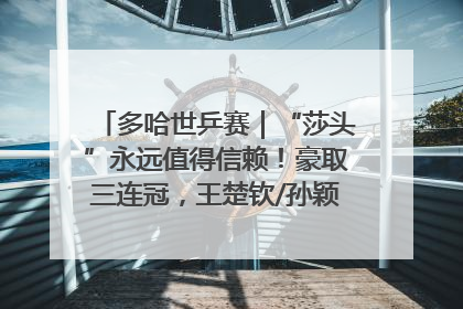 多哈世乒赛｜“莎头”永远值得信赖！豪取三连冠，王楚钦/孙颖莎就是最强混双