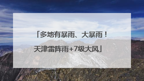 多地有暴雨、大暴雨！天津雷阵雨+7级大风