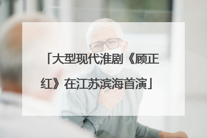 大型现代淮剧《顾正红》在江苏滨海首演