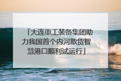 大连重工装备集团助力我国首个内河散货智慧港口顺利试运行