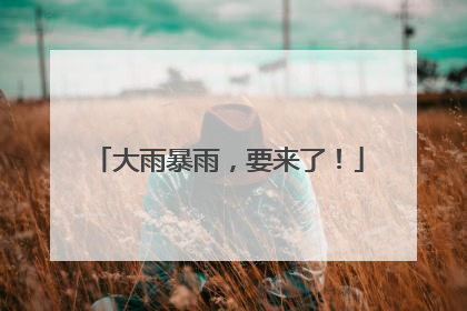大雨暴雨，要来了！