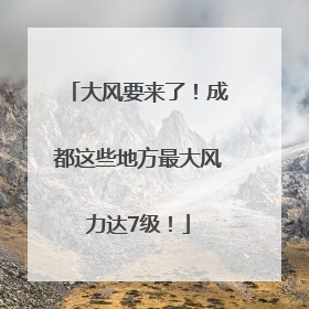 大风要来了！成都这些地方最大风力达7级！