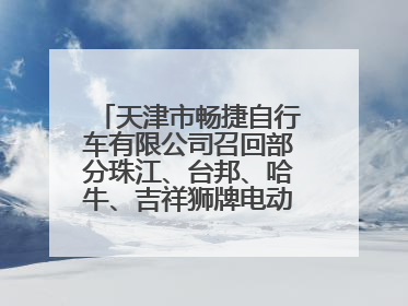 天津市畅捷自行车有限公司召回部分珠江、台邦、哈牛、吉祥狮牌电动自行车