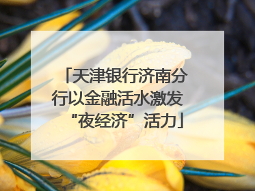 天津银行济南分行以金融活水激发“夜经济”活力