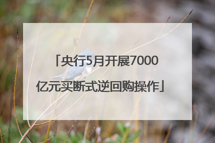 央行5月开展7000亿元买断式逆回购操作