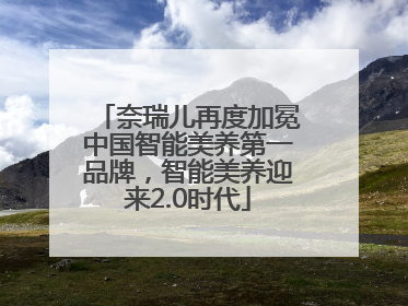 奈瑞儿再度加冕中国智能美养第一品牌，智能美养迎来2.0时代