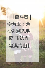 奋斗者｜李芳玉：芳心织就光明路 玉洁香凝满青山