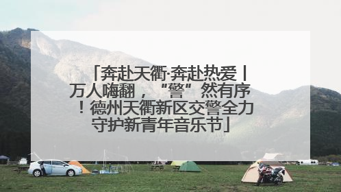 奔赴天衢·奔赴热爱丨万人嗨翻，“警”然有序！德州天衢新区交警全力守护新青年音乐节