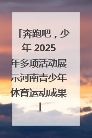奔跑吧，少年 2025年多项活动展示河南青少年体育运动成果