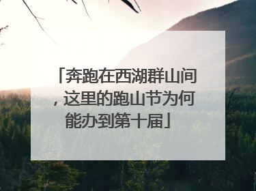 奔跑在西湖群山间，这里的跑山节为何能办到第十届