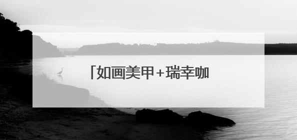 如画美甲+瑞幸咖啡，做美甲喝瑞幸，美甲管美饮品管够