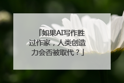 如果AI写作胜过作家，人类创造力会否被取代？