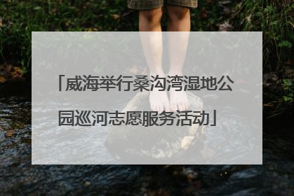 威海举行桑沟湾湿地公园巡河志愿服务活动