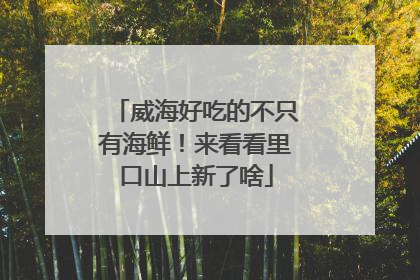 威海好吃的不只有海鲜！来看看里口山上新了啥