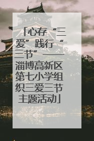心存“三爱”践行“三节”——淄博高新区第七小学组织三爱三节主题活动