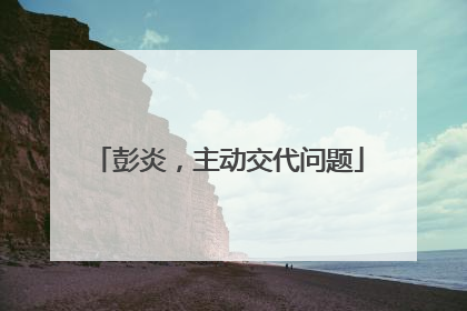 彭炎，主动交代问题