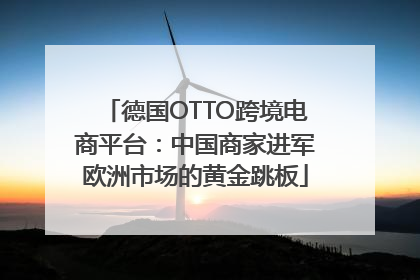 德国OTTO跨境电商平台：中国商家进军欧洲市场的黄金跳板